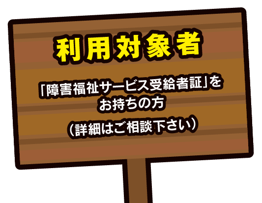 利用対象者：「障害福祉サービス受給者証」をお持ちの方。詳細はご相談下さい。